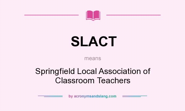 What does SLACT mean? It stands for Springfield Local Association of Classroom Teachers