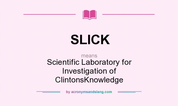 What does SLICK mean? It stands for Scientific Laboratory for Investigation of ClintonsKnowledge