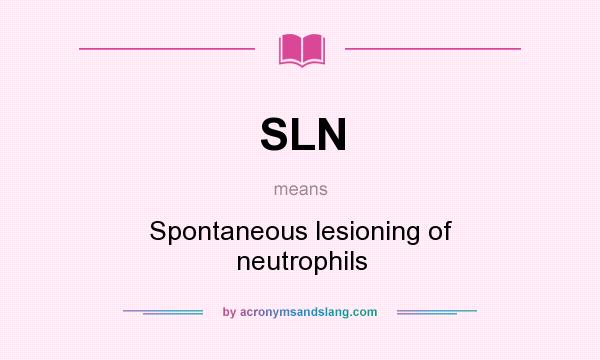 What does SLN mean? It stands for Spontaneous lesioning of neutrophils