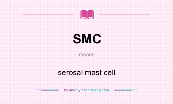 What does SMC mean? It stands for serosal mast cell
