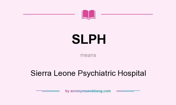 What does SLPH mean? It stands for Sierra Leone Psychiatric Hospital