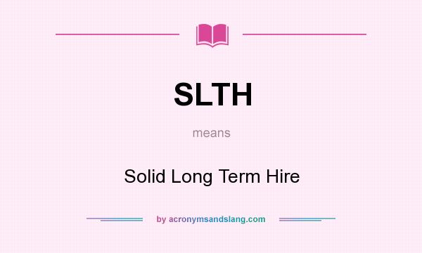 What does SLTH mean? It stands for Solid Long Term Hire
