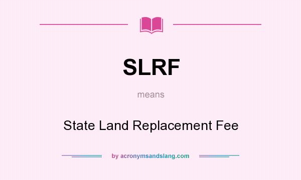 What does SLRF mean? It stands for State Land Replacement Fee