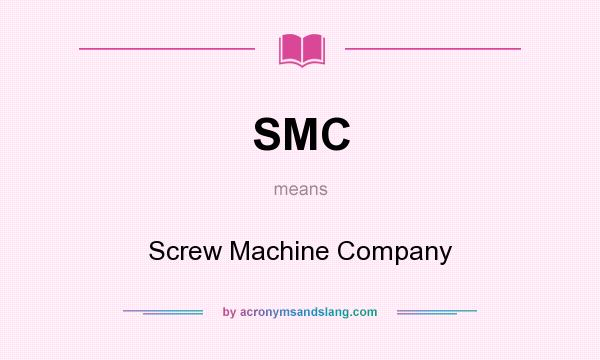 What does SMC mean? It stands for Screw Machine Company