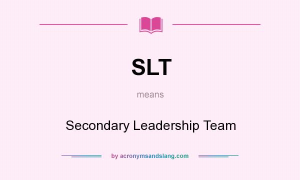 What does SLT mean? It stands for Secondary Leadership Team