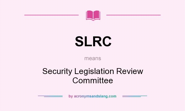 What does SLRC mean? It stands for Security Legislation Review Committee