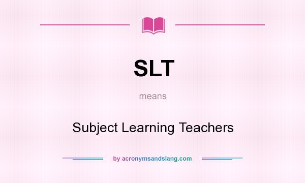 What does SLT mean? It stands for Subject Learning Teachers