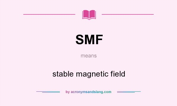 What does SMF mean? It stands for stable magnetic field