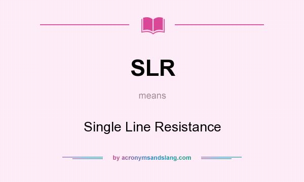 What does SLR mean? It stands for Single Line Resistance
