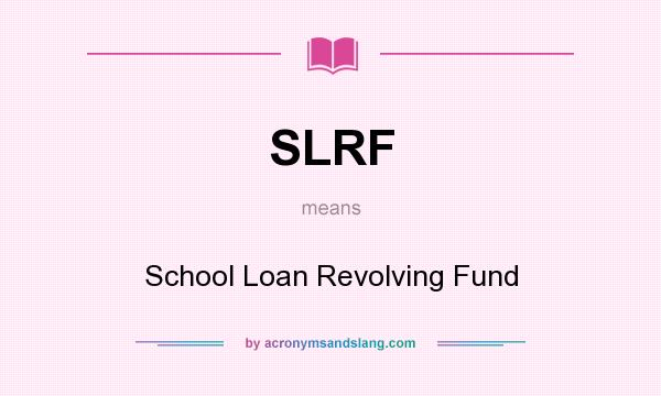 What does SLRF mean? It stands for School Loan Revolving Fund