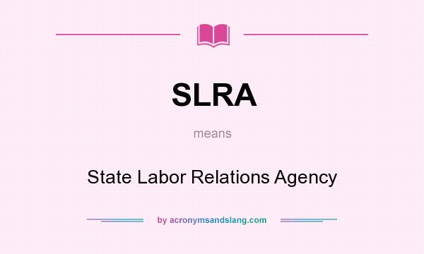 What does SLRA mean? It stands for State Labor Relations Agency