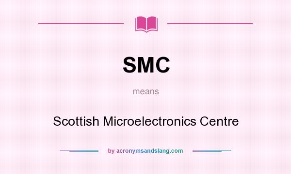 What does SMC mean? It stands for Scottish Microelectronics Centre