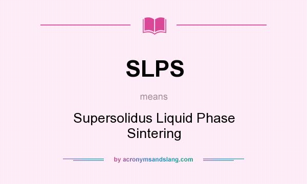 What does SLPS mean? It stands for Supersolidus Liquid Phase Sintering