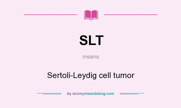 What does SLT mean? It stands for Sertoli-Leydig cell tumor