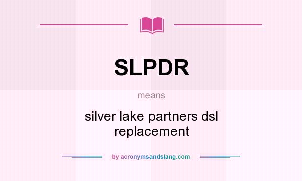 What does SLPDR mean? It stands for silver lake partners dsl replacement