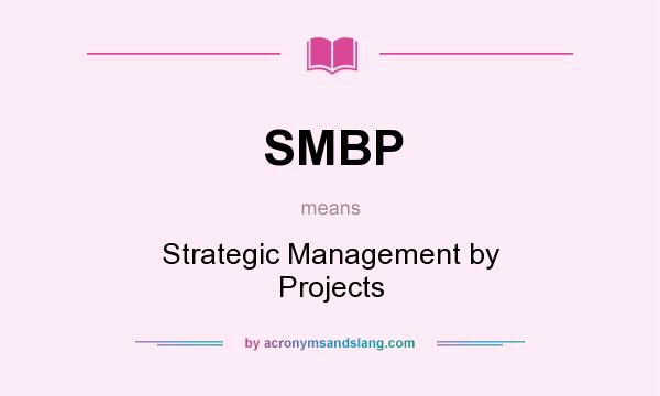 What does SMBP mean? It stands for Strategic Management by Projects