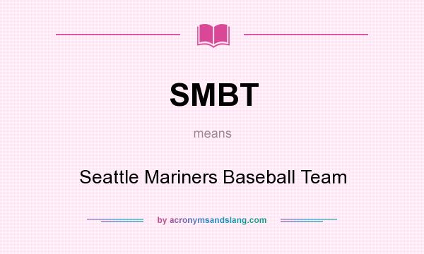 What does SMBT mean? It stands for Seattle Mariners Baseball Team