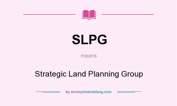 What does SLPG mean? It stands for Strategic Land Planning Group