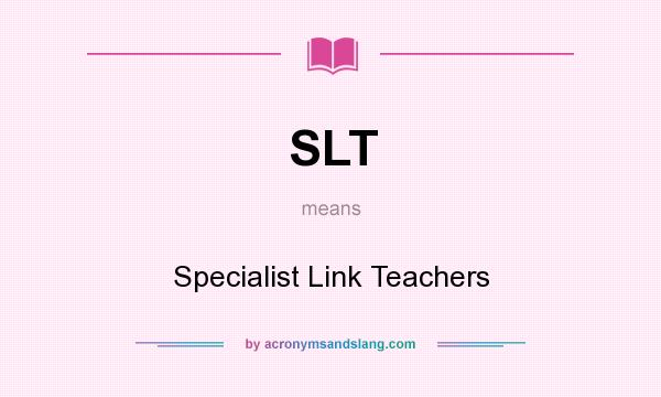 What does SLT mean? It stands for Specialist Link Teachers