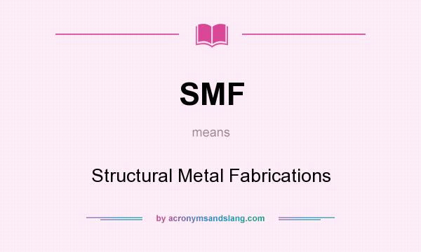 What does SMF mean? It stands for Structural Metal Fabrications