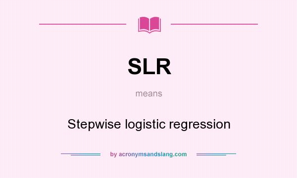 What does SLR mean? It stands for Stepwise logistic regression