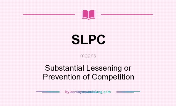 What does SLPC mean? It stands for Substantial Lessening or Prevention of Competition