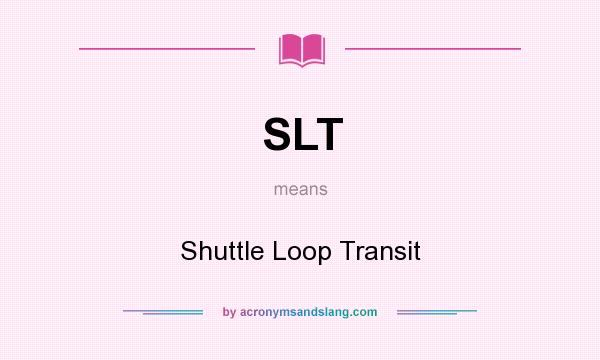 What does SLT mean? It stands for Shuttle Loop Transit