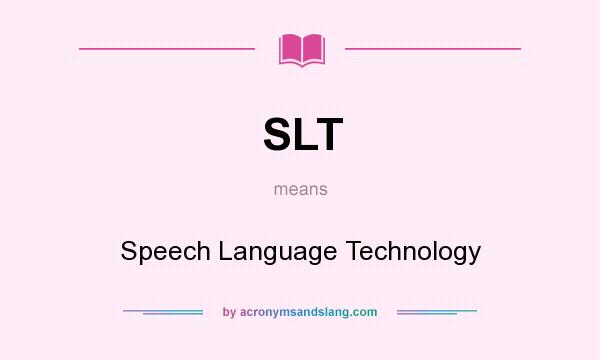 What does SLT mean? It stands for Speech Language Technology