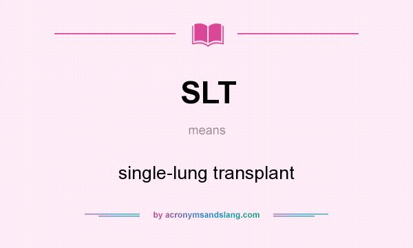 What does SLT mean? It stands for single-lung transplant
