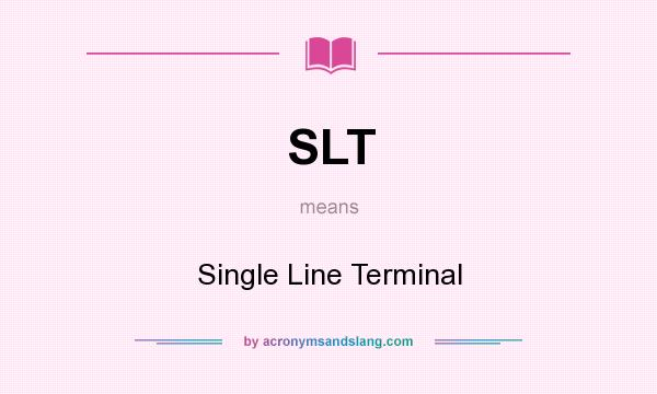 What does SLT mean? It stands for Single Line Terminal