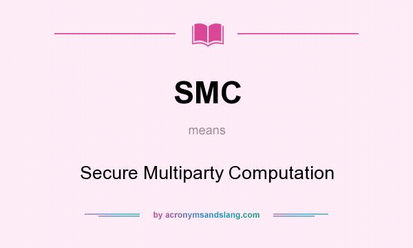 What does SMC mean? It stands for Secure Multiparty Computation