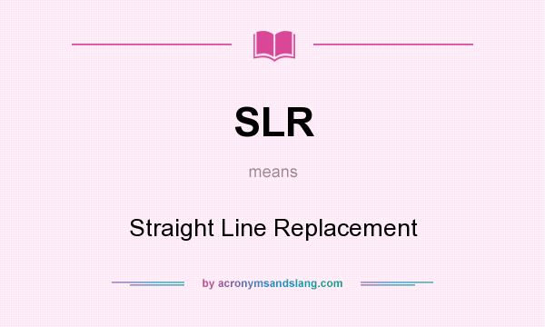 What does SLR mean? It stands for Straight Line Replacement
