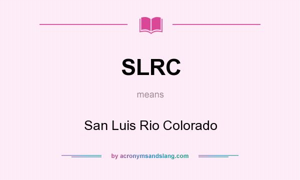 What does SLRC mean? It stands for San Luis Rio Colorado