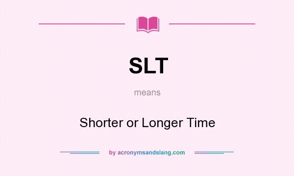 What does SLT mean? It stands for Shorter or Longer Time