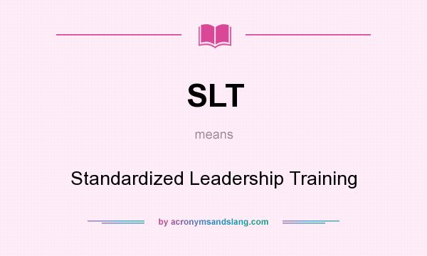 What does SLT mean? It stands for Standardized Leadership Training