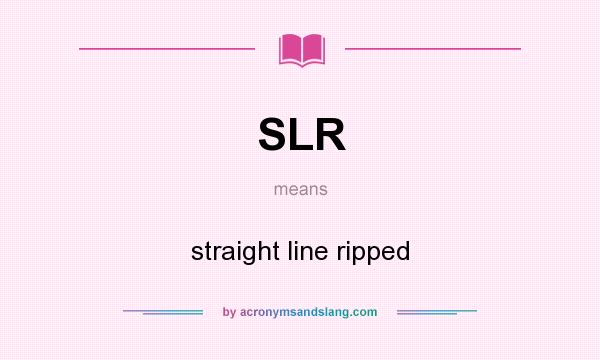 What does SLR mean? It stands for straight line ripped