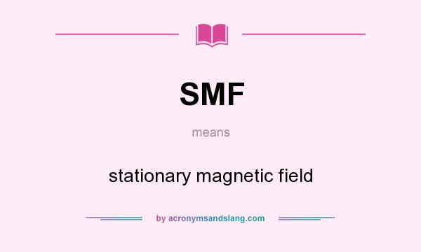 What does SMF mean? It stands for stationary magnetic field