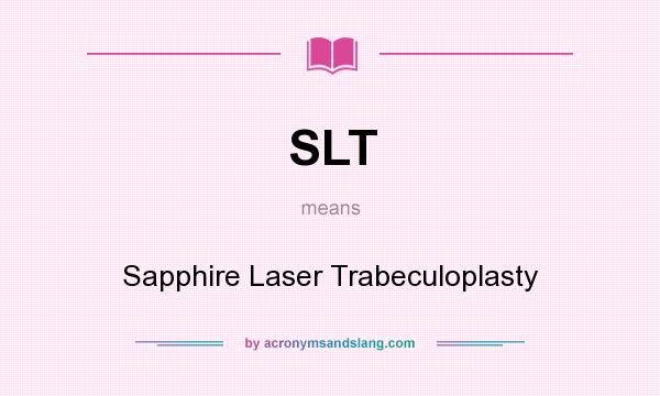 What does SLT mean? It stands for Sapphire Laser Trabeculoplasty