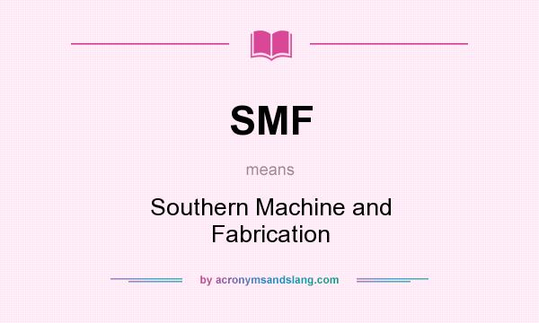 What does SMF mean? It stands for Southern Machine and Fabrication