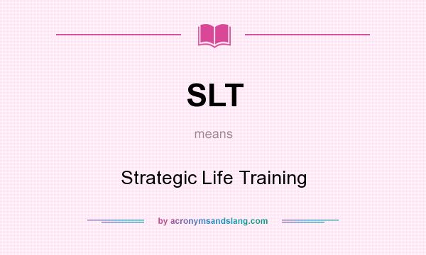 What does SLT mean? It stands for Strategic Life Training