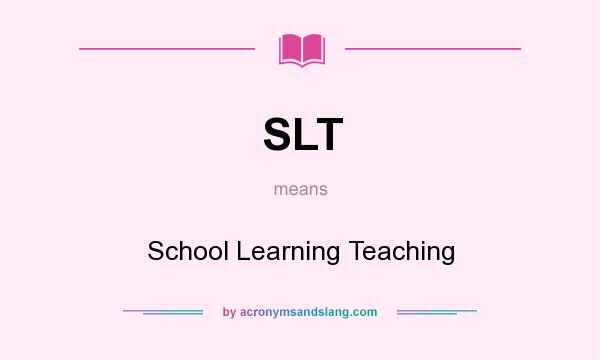 What does SLT mean? It stands for School Learning Teaching