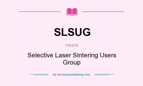 What does SLSUG mean? It stands for Selective Laser Sintering Users Group