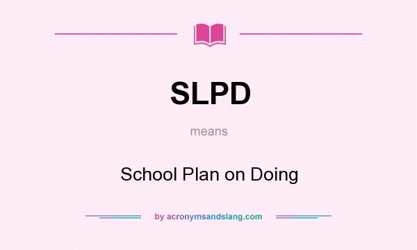 What does SLPD mean? It stands for School Plan on Doing