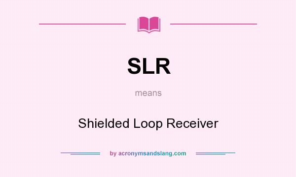 What does SLR mean? It stands for Shielded Loop Receiver