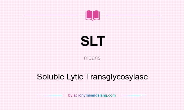 What does SLT mean? It stands for Soluble Lytic Transglycosylase