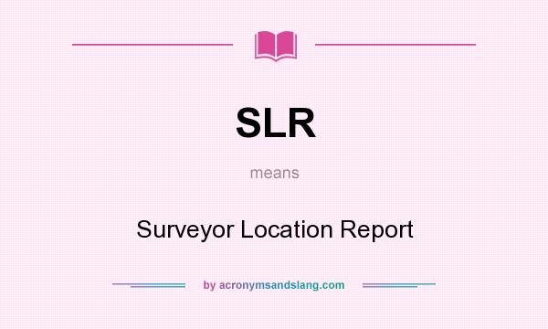 What does SLR mean? It stands for Surveyor Location Report