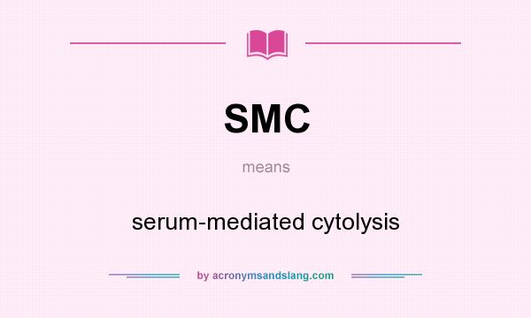 What does SMC mean? It stands for serum-mediated cytolysis