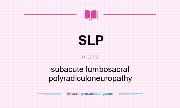 What does SLP mean? It stands for subacute lumbosacral polyradiculoneuropathy