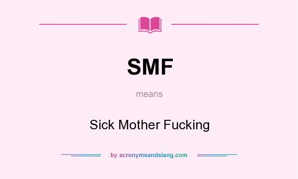 What does SMF mean? It stands for Sick Mother Fucking