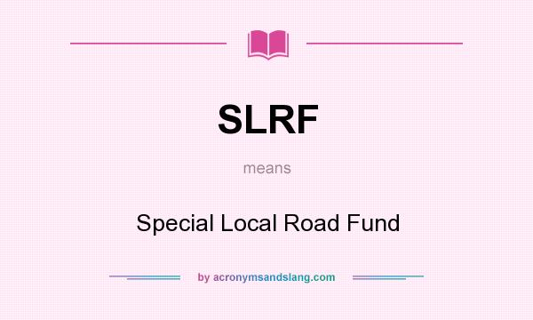 What does SLRF mean? It stands for Special Local Road Fund